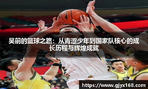 吴前的篮球之路：从青涩少年到国家队核心的成长历程与辉煌成就