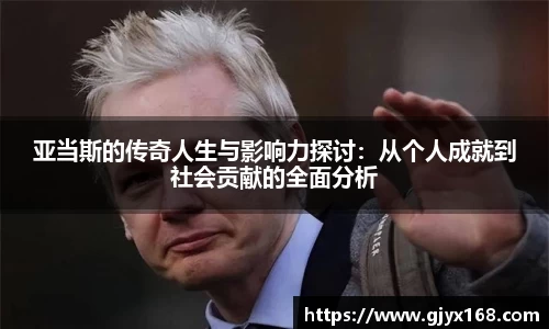 亚当斯的传奇人生与影响力探讨：从个人成就到社会贡献的全面分析